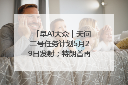 早AI大众｜天问二号任务计划5月29日发射；特朗普再威胁削减哈佛拨款